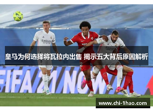 皇马为何选择将瓦拉内出售 揭示五大背后原因解析