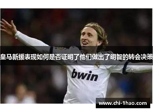 皇马新援表现如何是否证明了他们做出了明智的转会决策