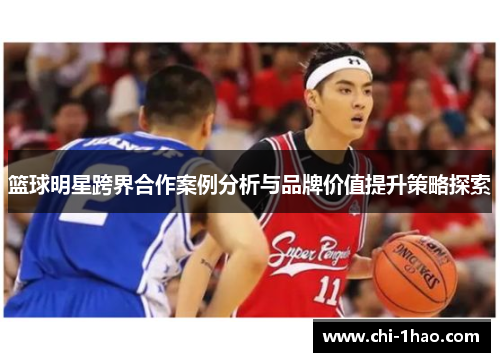 篮球明星跨界合作案例分析与品牌价值提升策略探索