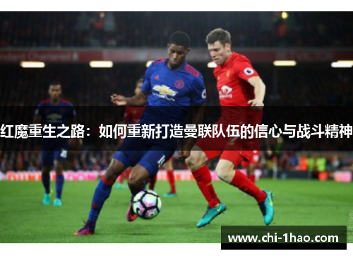 红魔重生之路：如何重新打造曼联队伍的信心与战斗精神