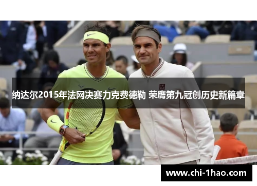纳达尔2015年法网决赛力克费德勒 荣膺第九冠创历史新篇章
