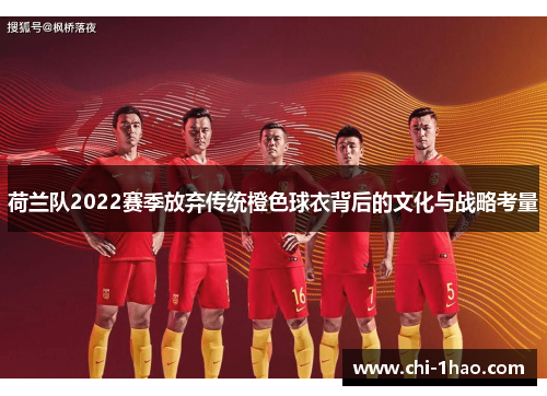 荷兰队2022赛季放弃传统橙色球衣背后的文化与战略考量