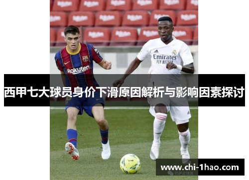 西甲七大球员身价下滑原因解析与影响因素探讨