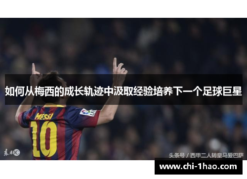 如何从梅西的成长轨迹中汲取经验培养下一个足球巨星