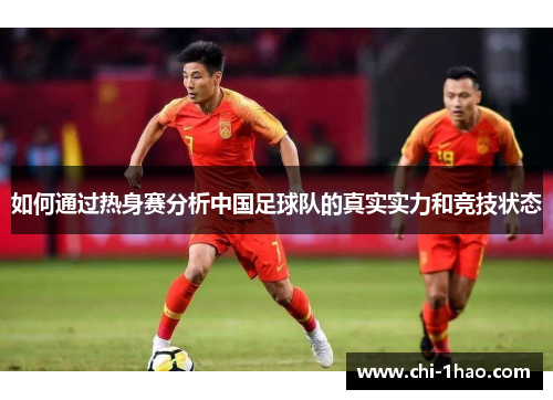如何通过热身赛分析中国足球队的真实实力和竞技状态