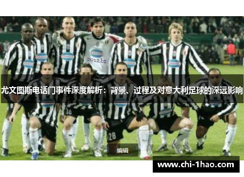 尤文图斯电话门事件深度解析:背景、过程及对意大利足球的深远影响 尤文图斯电话门事件深度解析:背景、过程及对意大利足球的深远影响