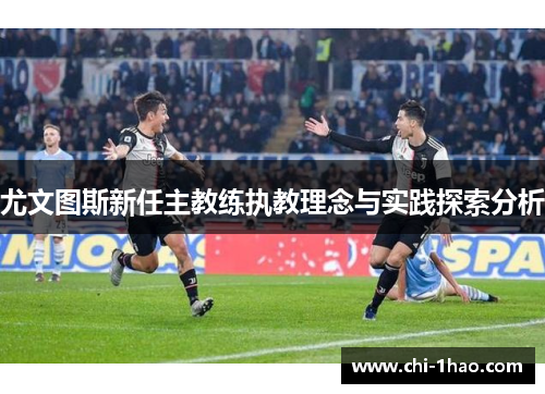 尤文图斯新任主教练执教理念与实践探索分析 尤文图斯新任主教练执教理念与实践探索分析