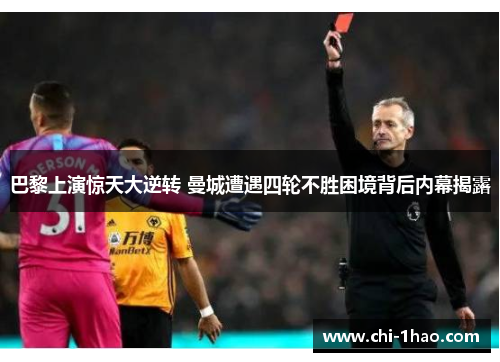 巴黎上演惊天大逆转 曼城遭遇四轮不胜困境背后内幕揭露