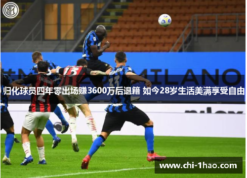 归化球员四年零出场赚3600万后退籍 如今28岁生活美满享受自由