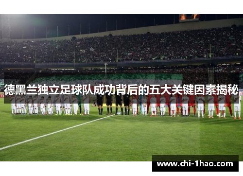 德黑兰独立足球队成功背后的五大关键因素揭秘 德黑兰独立足球队成功背后的五大关键因素揭秘