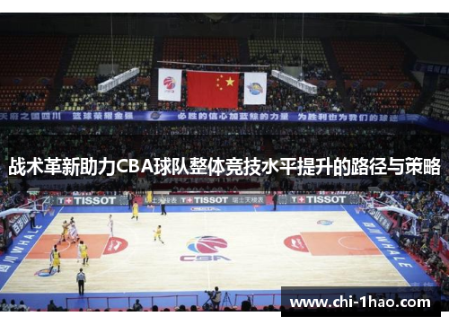 战术革新助力CBA球队整体竞技水平提升的路径与策略 战术革新助力CBA球队整体竞技水平提升的路径与策略