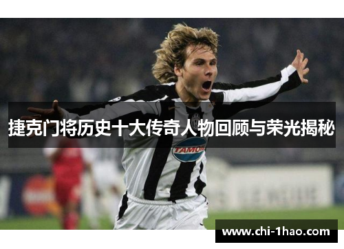 捷克门将历史十大传奇人物回顾与荣光揭秘