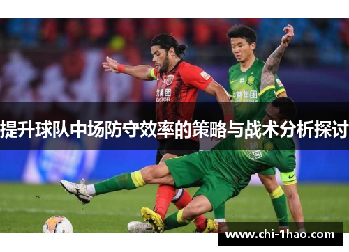 提升球队中场防守效率的策略与战术分析探讨 提升球队中场防守效率的策略与战术分析探讨