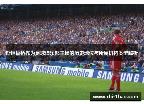 斯坦福桥作为足球俱乐部主场的历史地位与所属机构类型解析 斯坦福桥作为足球俱乐部主场的历史地位与所属机构类型解析