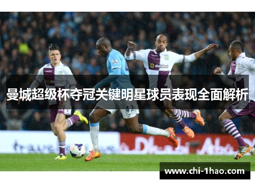曼城超级杯夺冠关键明星球员表现全面解析