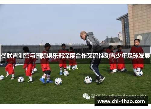 曼联青训营与国际俱乐部深度合作交流推动青少年足球发展 曼联青训营与国际俱乐部深度合作交流推动青少年足球发展
