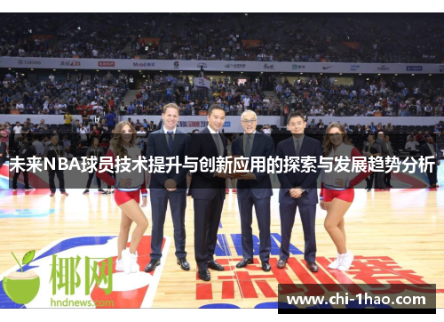 未来NBA球员技术提升与创新应用的探索与发展趋势分析