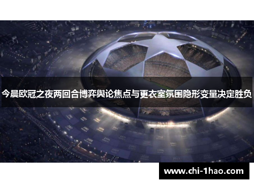 今晨欧冠之夜两回合博弈舆论焦点与更衣室氛围隐形变量决定胜负
