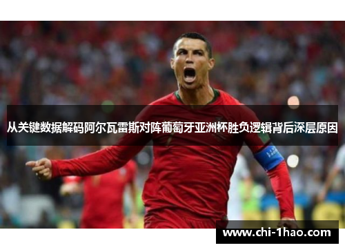 从关键数据解码阿尔瓦雷斯对阵葡萄牙亚洲杯胜负逻辑背后深层原因 从关键数据解码阿尔瓦雷斯对阵葡萄牙亚洲杯胜负逻辑背后深层原因