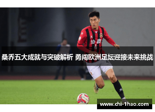 桑乔五大成就与突破解析 勇闯欧洲足坛迎接未来挑战