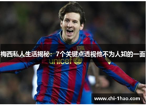 梅西私人生活揭秘：7个关键点透视他不为人知的一面