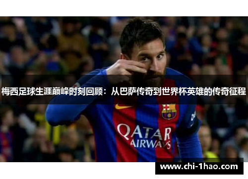 梅西足球生涯巅峰时刻回顾：从巴萨传奇到世界杯英雄的传奇征程