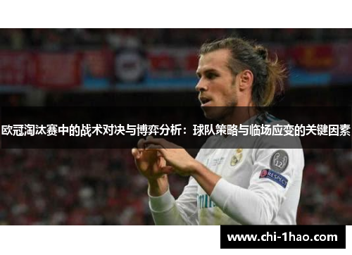 欧冠淘汰赛中的战术对决与博弈分析：球队策略与临场应变的关键因素