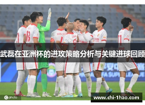武磊在亚洲杯的进攻策略分析与关键进球回顾 武磊在亚洲杯的进攻策略分析与关键进球回顾