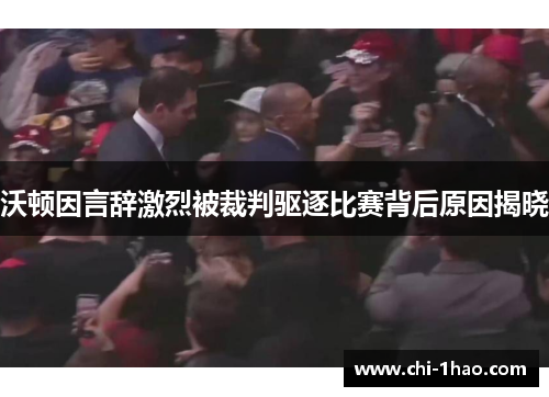 沃顿因言辞激烈被裁判驱逐比赛背后原因揭晓 沃顿因言辞激烈被裁判驱逐比赛背后原因揭晓