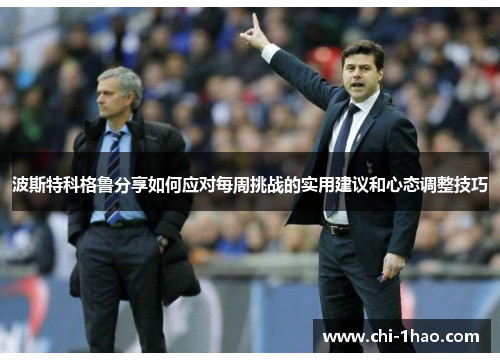 波斯特科格鲁分享如何应对每周挑战的实用建议和心态调整技巧 波斯特科格鲁分享如何应对每周挑战的实用建议和心态调整技巧