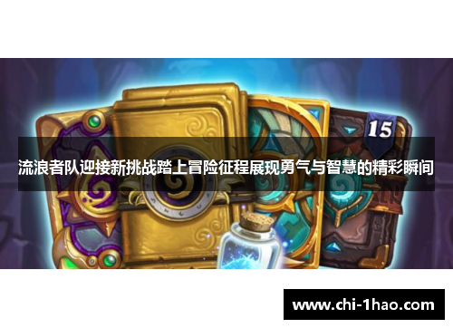 流浪者队迎接新挑战踏上冒险征程展现勇气与智慧的精彩瞬间 流浪者队迎接新挑战踏上冒险征程展现勇气与智慧的精彩瞬间