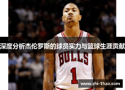深度分析杰伦罗斯的球员实力与篮球生涯贡献
