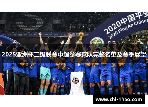 2025亚洲杯二级联赛中超参赛球队完整名单及赛季展望