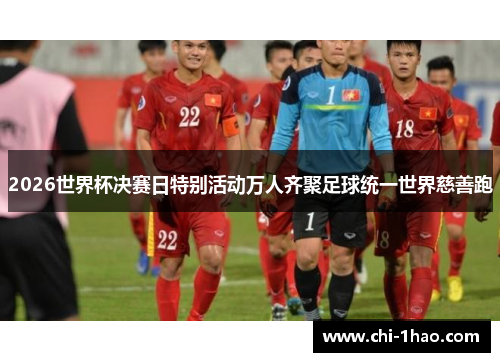 2026世界杯决赛日特别活动万人齐聚足球统一世界慈善跑 2026世界杯决赛日特别活动万人齐聚足球统一世界慈善跑