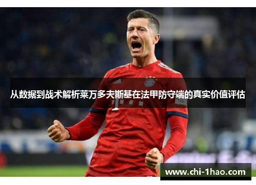 从数据到战术解析莱万多夫斯基在法甲防守端的真实价值评估 从数据到战术解析莱万多夫斯基在法甲防守端的真实价值评估