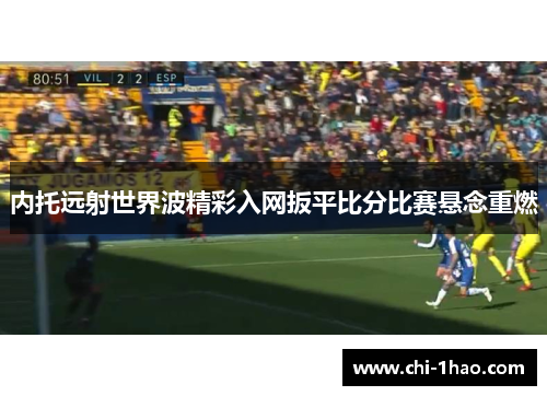 内托远射世界波精彩入网扳平比分比赛悬念重燃 内托远射世界波精彩入网扳平比分比赛悬念重燃
