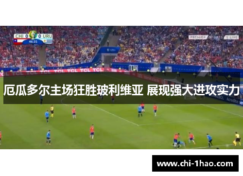 厄瓜多尔主场狂胜玻利维亚 展现强大进攻实力 厄瓜多尔主场狂胜玻利维亚 展现强大进攻实力