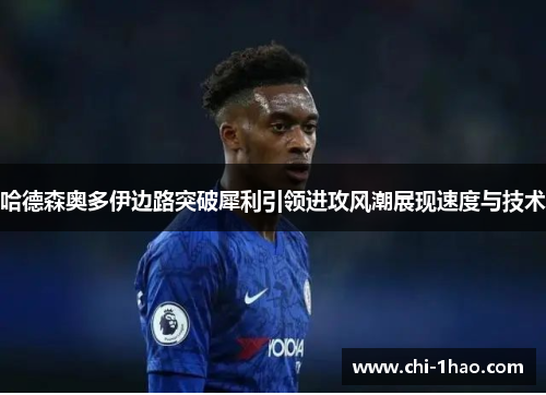 哈德森奥多伊边路突破犀利引领进攻风潮展现速度与技术