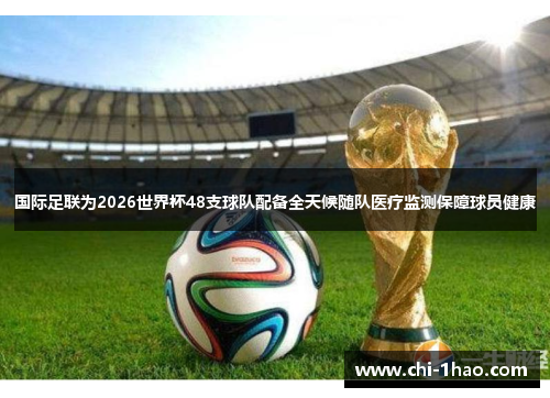 国际足联为2026世界杯48支球队配备全天候随队医疗监测保障球员健康 国际足联为2026世界杯48支球队配备全天候随队医疗监测保障球员健康