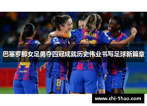 巴塞罗那女足勇夺四冠成就历史伟业书写足球新篇章
