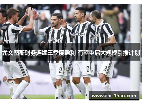 尤文图斯财务连续三季度盈利 有望重启大规模引援计划 尤文图斯财务连续三季度盈利 有望重启大规模引援计划