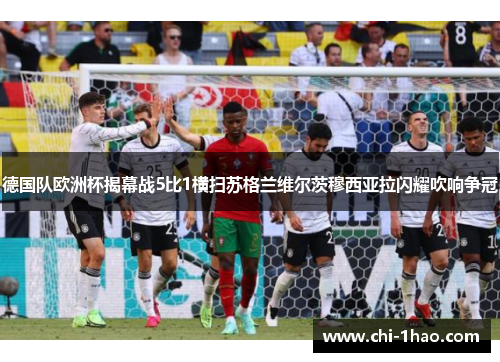 德国队欧洲杯揭幕战5比1横扫苏格兰维尔茨穆西亚拉闪耀吹响争冠