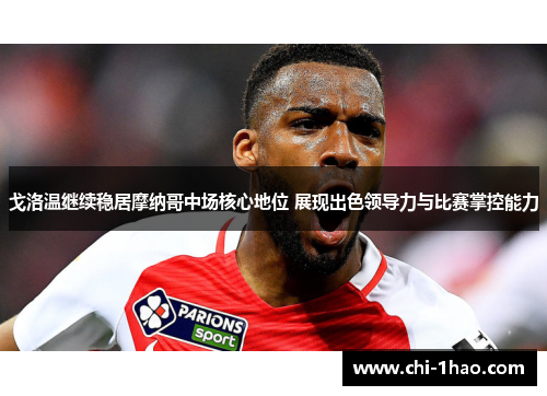 戈洛温继续稳居摩纳哥中场核心地位 展现出色领导力与比赛掌控能力