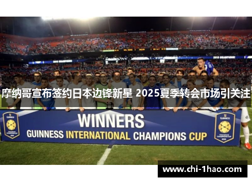 摩纳哥宣布签约日本边锋新星 2025夏季转会市场引关注 摩纳哥宣布签约日本边锋新星 2025夏季转会市场引关注
