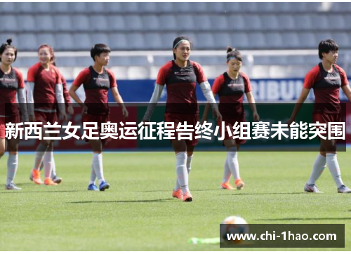 新西兰女足奥运征程告终小组赛未能突围