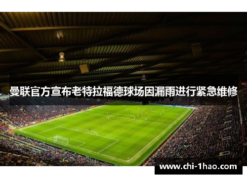 曼联官方宣布老特拉福德球场因漏雨进行紧急维修