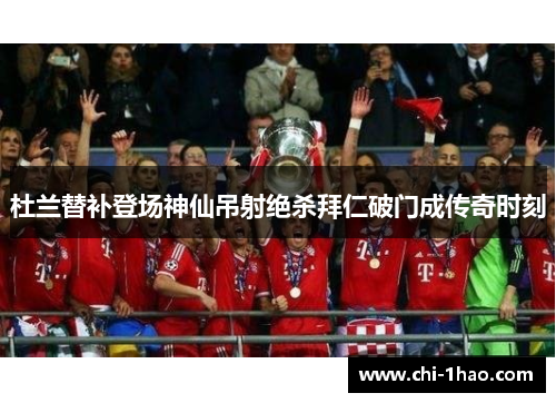 杜兰替补登场神仙吊射绝杀拜仁破门成传奇时刻