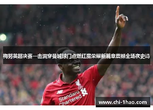 梅努英超决赛一击洞穿曼城球门点燃红魔荣耀新篇章震撼全场夜史诗 梅努英超决赛一击洞穿曼城球门点燃红魔荣耀新篇章震撼全场夜史诗
