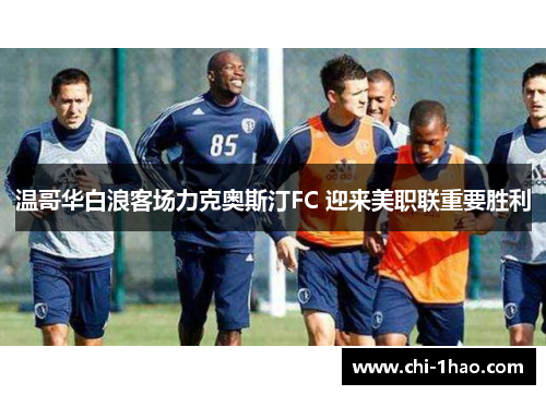 温哥华白浪客场力克奥斯汀FC 迎来美职联重要胜利