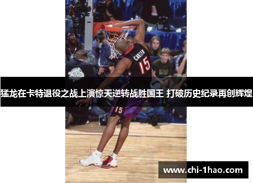 猛龙在卡特退役之战上演惊天逆转战胜国王 打破历史纪录再创辉煌